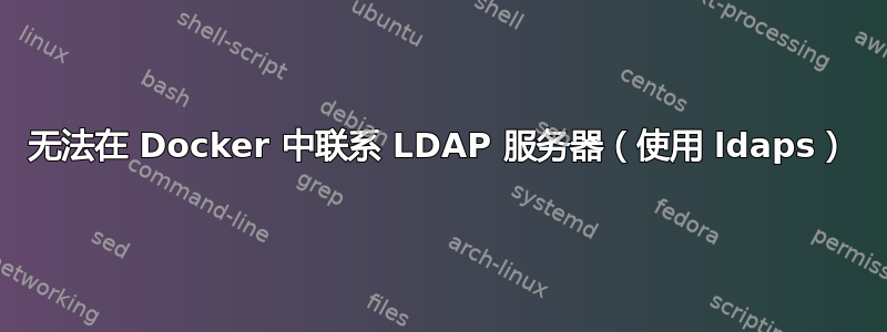 无法在 Docker 中联系 LDAP 服务器（使用 ldaps）