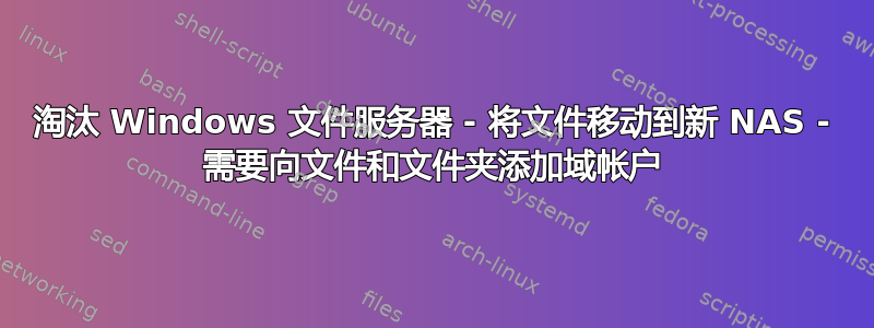 淘汰 Windows 文件服务器 - 将文件移动到新 NAS - 需要向文件和文件夹添加域帐户
