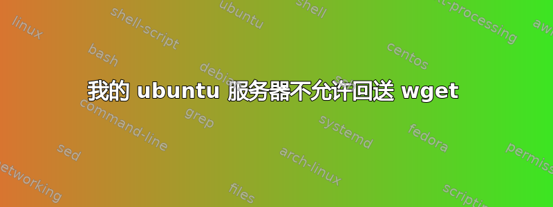 我的 ubuntu 服务器不允许回送 wget