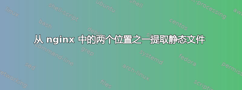 从 nginx 中的两个位置之一提取静态文件