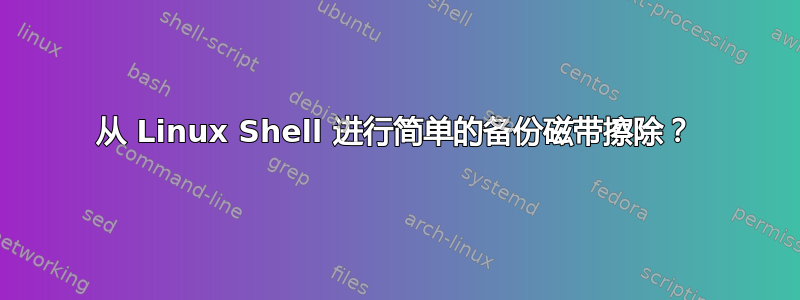 从 Linux Shell 进行简单的备份磁带擦除？