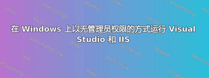 在 Windows 上以无管理员权限的方式运行 Visual Studio 和 IIS