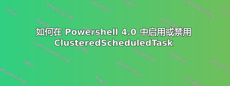 如何在 Powershell 4.0 中启用或禁用 ClusteredScheduledTask