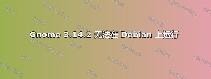 Gnome 3.14.2 无法在 Debian 上运行