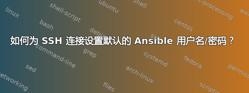 如何为 SSH 连接设置默认的 Ansible 用户名/密码？