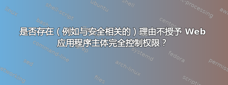 是否存在（例如与安全相关的）理由不授予 Web 应用程序主体完全控制权限？