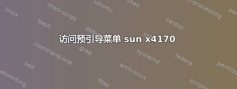 访问预引导菜单 sun x4170