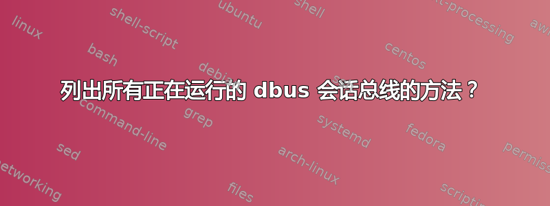 列出所有正在运行的 dbus 会话总线的方法？