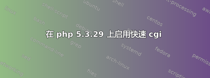 在 php 5.3.29 上启用快速 cgi