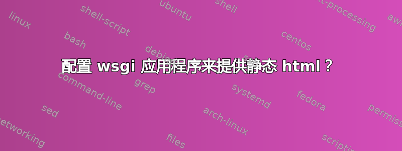 配置 wsgi 应用程序来提供静态 html？