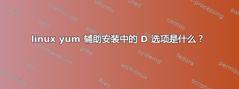 linux yum 辅助安装中的 D 选项是什么？