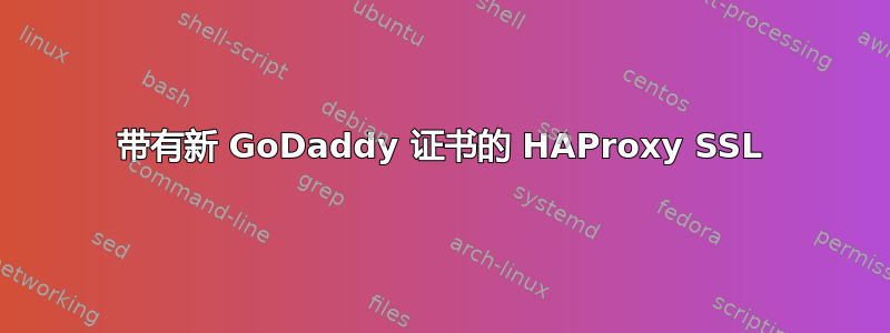 带有新 GoDaddy 证书的 HAProxy SSL