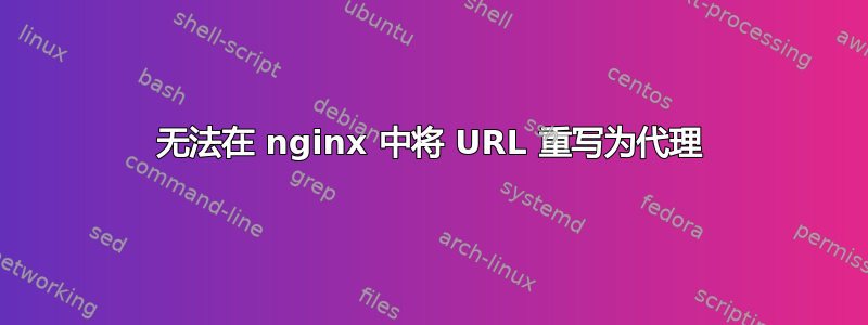 无法在 nginx 中将 URL 重写为代理