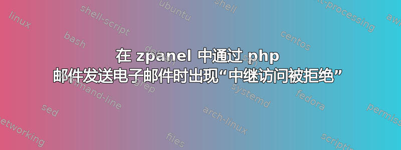 在 zpanel 中通过 php 邮件发送电子邮件时出现“中继访问被拒绝”