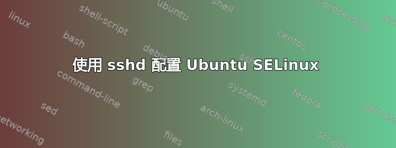 使用 sshd 配置 Ubuntu SELinux