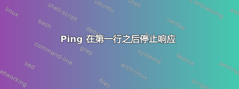 Ping 在第一行之后停止响应