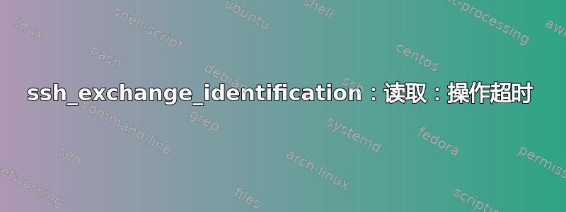 ssh_exchange_identification：读取：操作超时