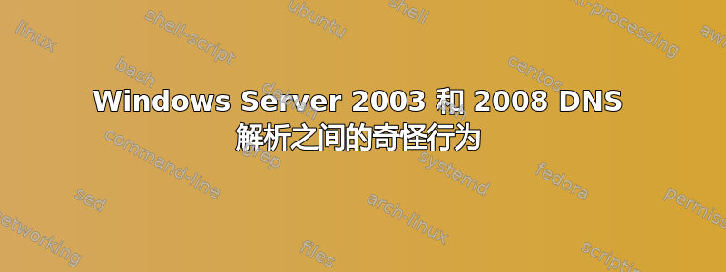 Windows Server 2003 和 2008 DNS 解析之间的奇怪行为