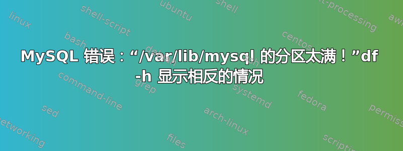 MySQL 错误：“/var/lib/mysql 的分区太满！”df -h 显示相反的情况