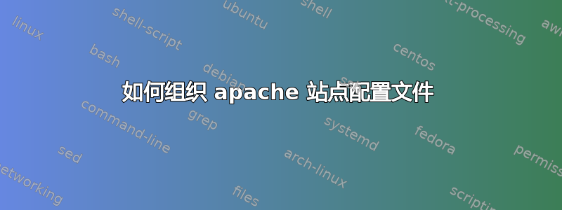 如何组织 apache 站点配置文件