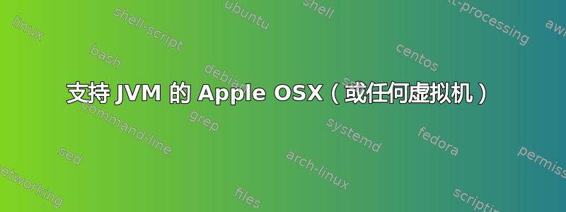 支持 JVM 的 Apple OSX（或任何虚拟机）