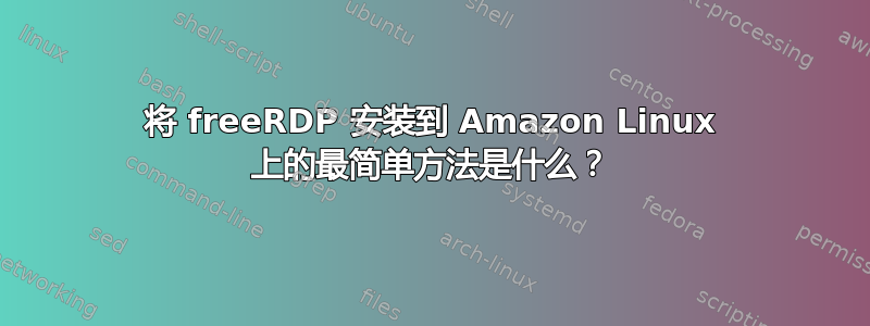 将 freeRDP 安装到 Amazon Linux 上的最简单方法是什么？