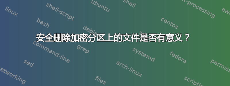 安全删除加密分区上的文件是否有意义？