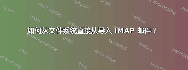 如何从文件系统直接从导入 IMAP 邮件？