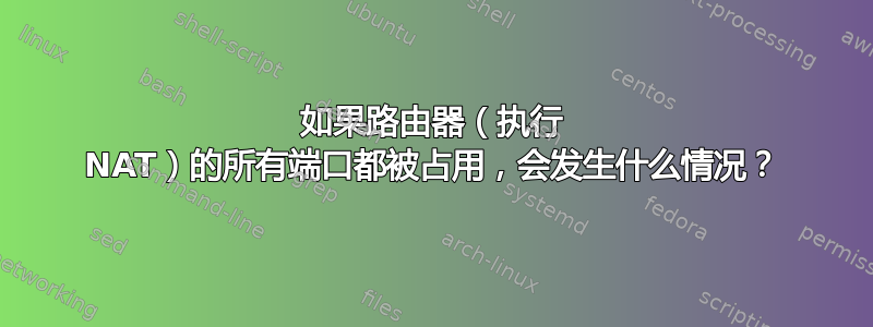 如果路由器（执行 NAT）的所有端口都被占用，会发生什么情况？