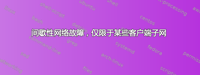 间歇性网络故障，仅限于某些客户端子网