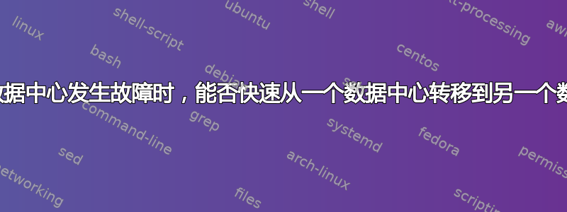 当第一个数据中心发生故障时，能否快速从一个数据中心转移到另一个数据中心？