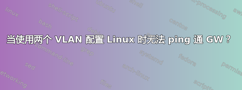 当使用两个 VLAN 配置 Linux 时无法 ping 通 GW？