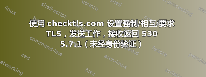 使用 checktls.com 设置强制/相互/要求 TLS，发送工作，接收返回 530 5.7.1（未经身份验证）