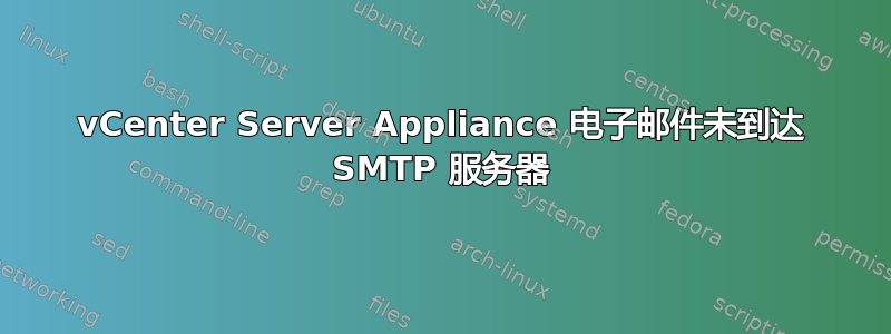 vCenter Server Appliance 电子邮件未到达 SMTP 服务器