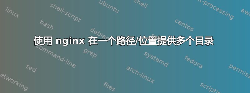 使用 nginx 在一个路径/位置提供多个目录