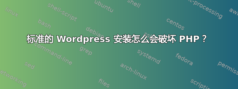 标准的 Wordpress 安装怎么会破坏 PHP？