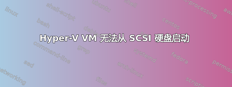 Hyper-V VM 无法从 SCSI 硬盘启动