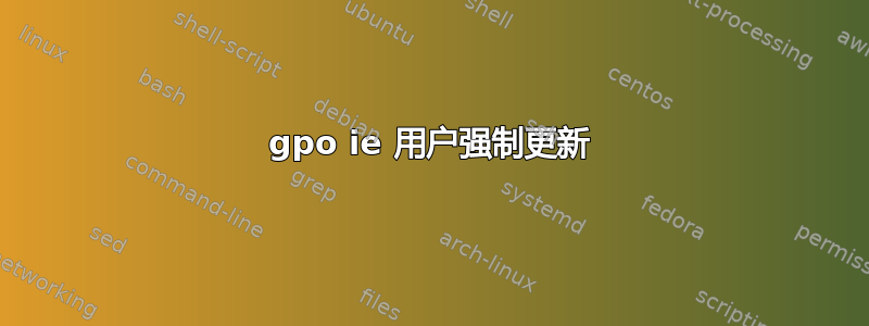 gpo ie 用户强制更新