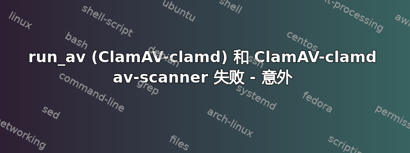 run_av (ClamAV-clamd) 和 ClamAV-clamd av-scanner 失败 - 意外