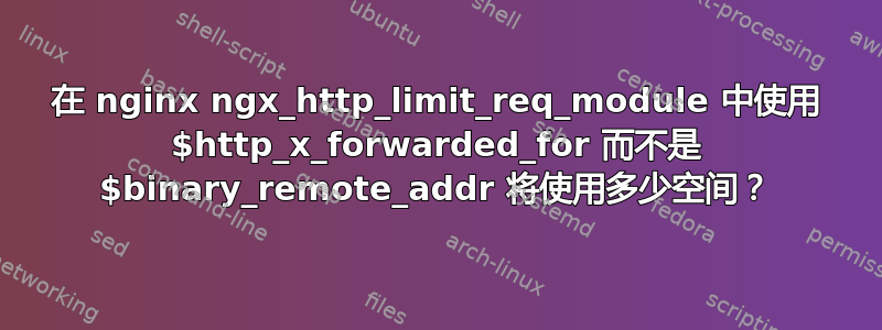 在 nginx ngx_http_limit_req_module 中使用 $http_x_forwarded_for 而不是 $binary_remote_addr 将使用多少空间？