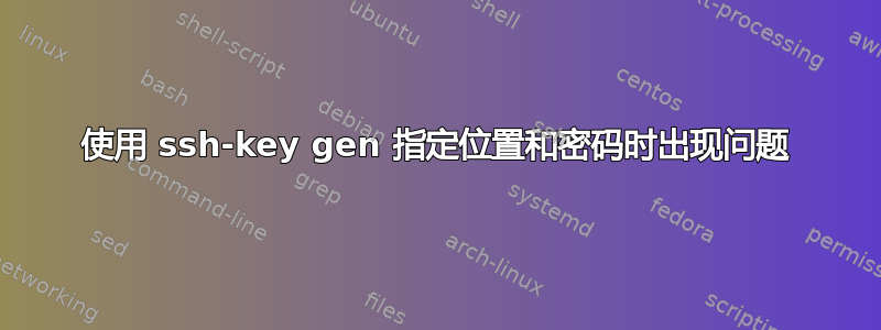 使用 ssh-key gen 指定位置和密码时出现问题