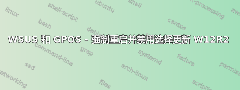 WSUS 和 GPOS - 强制重启并禁用选择更新 W12R2