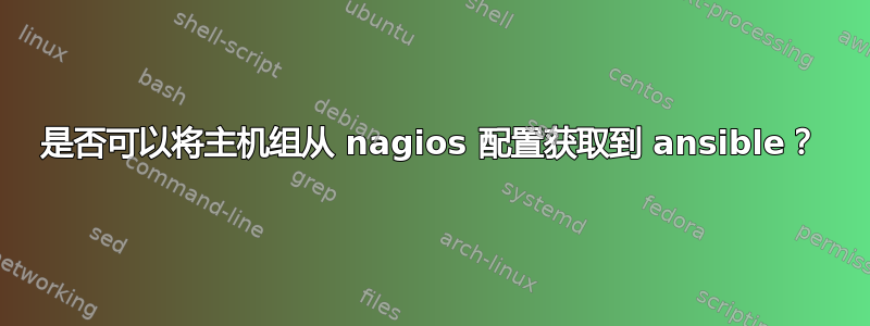 是否可以将主机组从 nagios 配置获取到 ansible？