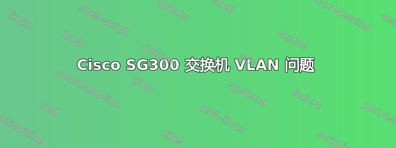 Cisco SG300 交换机 VLAN 问题