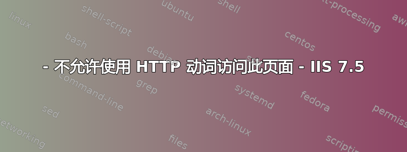 405 - 不允许使用 HTTP 动词访问此页面 - IIS 7.5