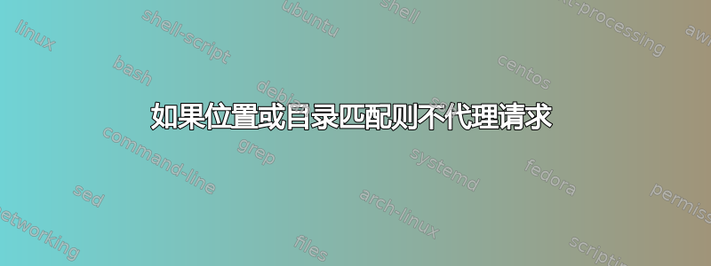 如果位置或目录匹配则不代理请求