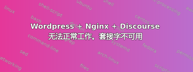 Wordpress + Nginx + Discourse 无法正常工作。套接字不可用