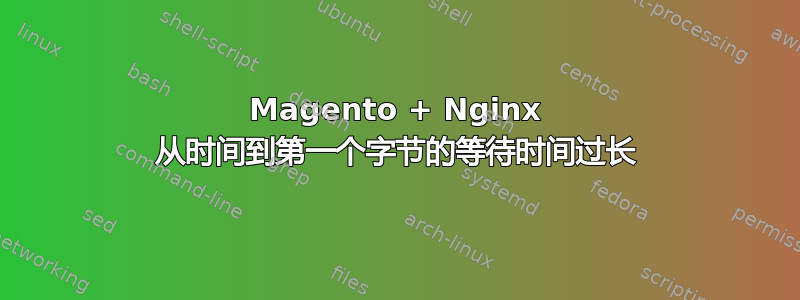 Magento + Nginx 从时间到第一个字节的等待时间过长