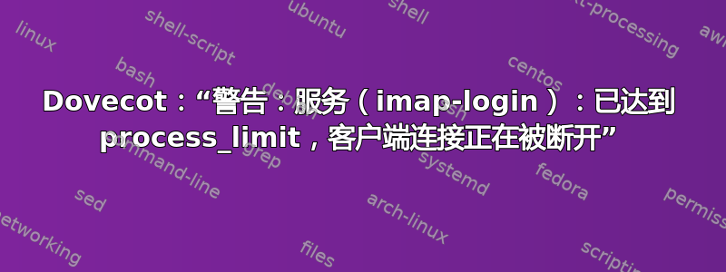 Dovecot：“警告：服务（imap-login）：已达到 process_limit，客户端连接正在被断开”