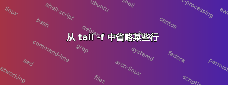 从 tail -f 中省略某些行